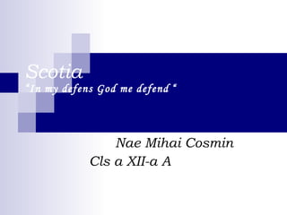Scotia “In my defens God me defend   “ Nae Mihai Cosmin Cls a XII-a A 