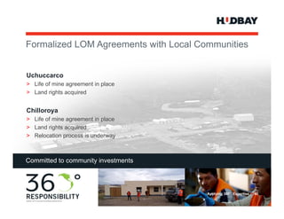 Formalized LOM Agreements with Local Communities


 Uchuccarco
 > Life of mine agreement in place
 > Land rights acquired


 Chilloroya
 > Life of mine agreement in place
 > Land rights acquired
 > Relocation process is underway



 Committed to community investments




                                        Applying 360° Expertise > 40
40
 