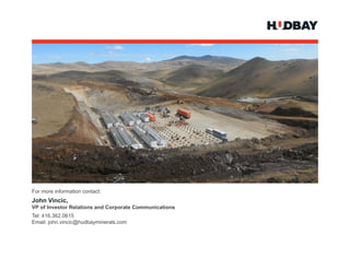 For more information contact:
John Vincic,
VP of Investor Relations and Corporate Communications
Tel: 416.362.0615
Email: john.vincic@hudbayminerals.com
                  @
 