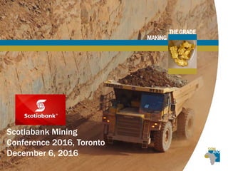 THE GRADE
MAKING
Scotiabank Mining
Conference 2016, Toronto
December 6, 2016
 