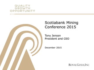 Scotiabank Mining
Conference 2015
Tony Jensen
President and CEO
December 2015
 