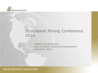 SOLID PORTFOLIO. SOLID FUTURE. 
Scotiabank Mining Conference 2014 
William Heissenbuttel Vice President Corporate Development December 2014  