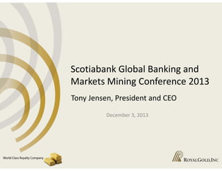 Scotiabank Global Banking and 
Markets Mining Conference 2013
Tony Jensen, President and CEO
December 3, 2013

 
