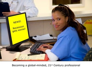 06/08/09 High-Stake Interventions. Becoming a global-minded, 21 st  Century professional NEWS! Recession gets worse! 