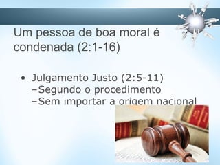 Um pessoa de boa moral é
condenada (2:1-16)
• Julgamento Justo (2:5-11)
–Segundo o procedimento
–Sem importar a origem nacional
 