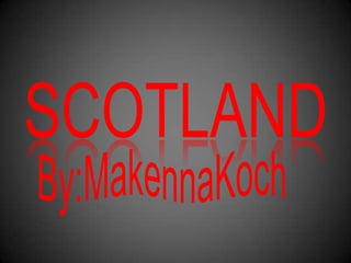 SCOTLAND By:MakennaKoch 