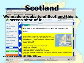 Scotland
We made a website of Scotland this is
 a screen shot of it




By: Manon Meester and Tessa Foekens
 