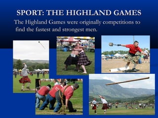 SPORT: THE HIGHLAND GAMESSPORT: THE HIGHLAND GAMES
The Highland Games were originally competitions toThe Highland Games were originally competitions to
find the fastest and strongest men.find the fastest and strongest men.
 