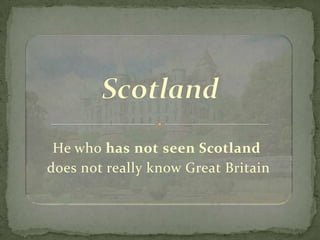 He who has not seen Scotland
does not really know Great Britain
 