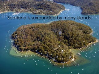 Scotland is surrounded by many islands.
 