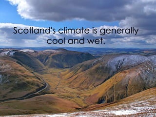 Scotland's climate is generally
cool and wet.
 