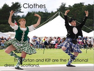 Clothes
The Tartan and Kilt are the traditional
dress of Scotland.
 