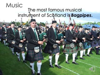 Music
The most famous musical
instrument of Scotland is Bagpipes.
 