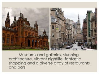 Museums and galleries, stunning
architecture, vibrant nightlife, fantastic
shopping and a diverse array of restaurants
and bars.
 