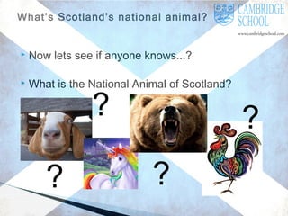 What’s Scotland’s national animal?



Now lets see if anyone knows...?



What is the National Animal of Scotland?

?

?

?
?

 