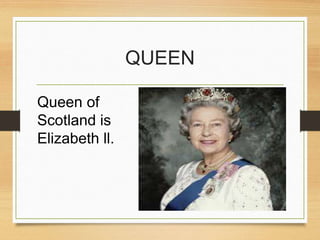 QUEEN
Queen of
Scotland is
Elizabeth ll.
 
