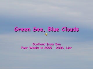 Green Sea, Blue Clouds Scotland from Sea Four  Weeks  in 2005 – 2008, Lior 