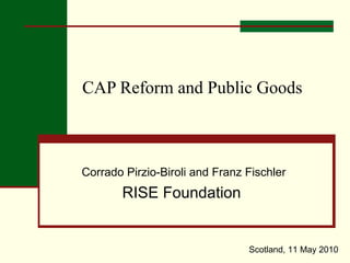 Corrado Pirzio-Biroli and Franz Fischler RISE Foundation  CAP Reform and Public Goods Scotland, 11 May 2010 