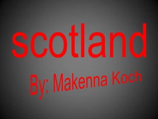 scotland By: Makenna Koch 