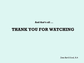 THANK YOU FOR WATCHING
And that‘s all ...
Jana Baričičová, 8.A
 