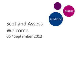 Scotland Assess
Welcome
06th September 2012
 