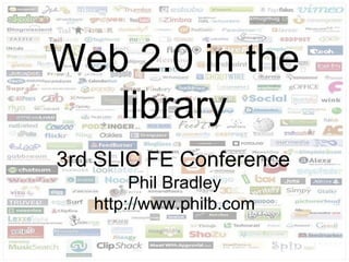 Web 2.0 in the library 3rd SLIC FE Conference   Phil Bradley http://www.philb.com 