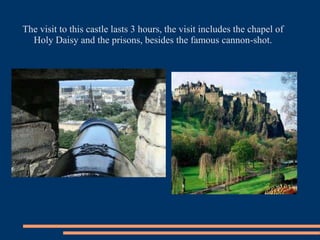 The visit to this castle lasts 3 hours, the visit includes the chapel of
Holy Daisy and the prisons, besides the famous cannon-shot.
 