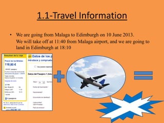 1.1-Travel Information
• We are going from Malaga to Edimburgh on 10 June 2013.
We will take off at 11:40 from Malaga airport, and we are going to
land in Edimburgh at 18:10
•
 