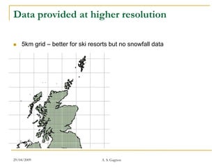 Data provided at higher resolution

   5km grid – better for ski resorts but no snowfall data




29/04/2009                        A. S. Gagnon
 
