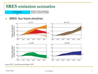 SRES emission scenarios

     SRES: four future storylines




Source: IPCC, Fourth Assessment Report, 2007



 29/04/2009                                    A. S. Gagnon   3
 