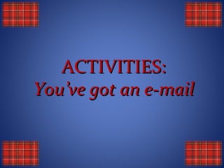 ACTIVITIES:
You’ve got an e-mail
 