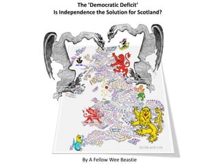 The ’Democratic Deficit’
Is Independence the Solution for Scotland?
By A Fellow Wee Beastie
 