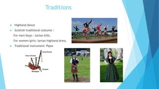 Traditions
 Highland dance
 Scottish traditional costume :
For men/boys : tartan kilts.
For women/girls: tartan highland dress.
 Traditional instrument: Pipes
 