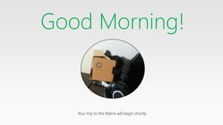 Good Morning!
Your trip to the Matrix will begin shortly
 