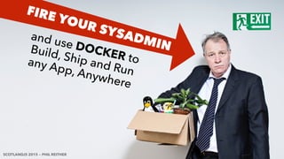 and use DOCKER to 
Build, Ship and Run 
any App, Anywhere
FIRE YOUR SYSADMIN
SCOTLANDJS 2015 — PHIL REITHER
 