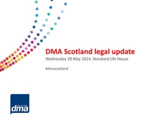 Data protection 2013
Friday 8 February
#dmadata
Supported by
DMA Scotland legal update
Wednesday 28 May 2014, Standard Life House
#dmascotland
 