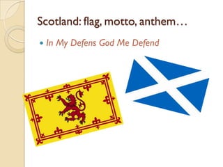 Scotland: flag, motto, anthem…
   In My Defens God Me Defend
 