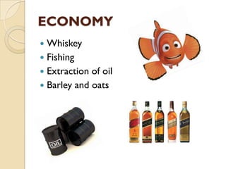 ECONOMY
 Whiskey
 Fishing
 Extraction of oil
 Barley and oats
 