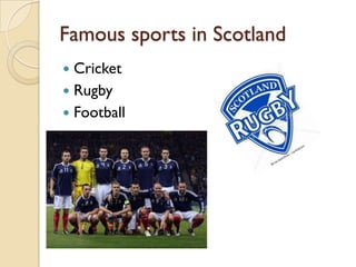 Famous sports in Scotland
 Cricket
 Rugby
 Football
 