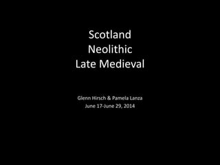 Scotland
Neolithic
Late Medieval
Glenn Hirsch & Pamela Lanza
June 17-June 29, 2014
 