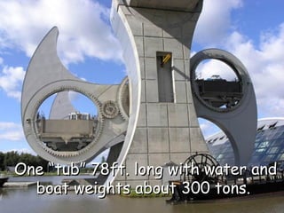 One “tub” 78ft. long with water and
  boat weights about 300 tons.
 