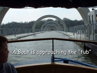 A Boat is approaching the “tub”
 