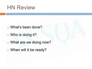 HN Review


   What’s been done?

   Who is doing it?

   What are we doing now?

   When will it be ready?
 
