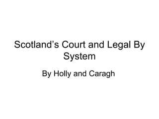 Scotland’s Court and Legal By System By Holly and Caragh   