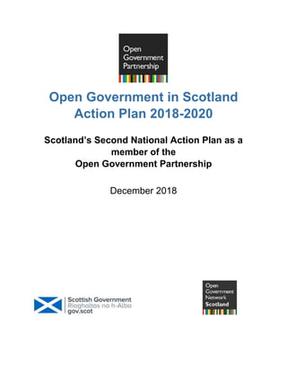 Open Government in Scotland
Action Plan 2018-2020
Scotland’s Second National Action Plan as a
member of the
Open Government Partnership
December 2018
 