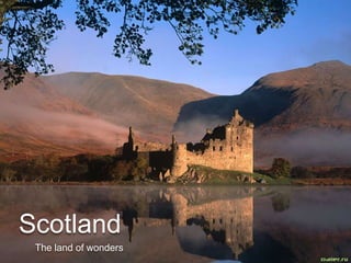 Scotland
 The land of wonders
 