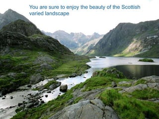 You are sure to enjoy the beauty of the Scottish
You are sure to enjoy the beauty of the
            varied landscape
Scottish varied landscape
 