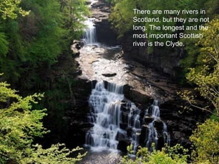 There are many rivers in
Scotland, but they are not
long. The longest and the
most important Scottish
river is the Clyde.
 