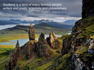 Scotland is a land of many famous people:
writers and poets, scientists and philosophers




               Scotland is a land of many famous people:
               writers and poets, scientists and
               philosophers
 