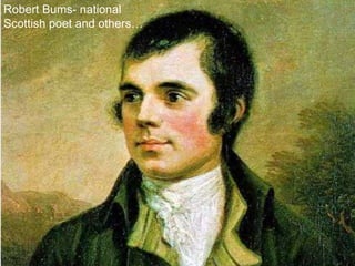 Robert Bums- national
Scottish poet and others…
 